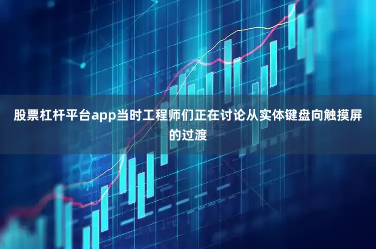 股票杠杆平台app当时工程师们正在讨论从实体键盘向触摸屏的过渡