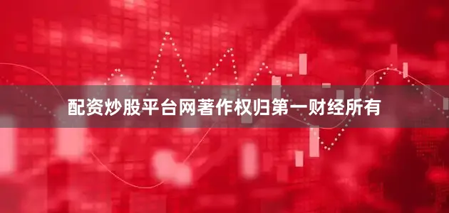 配资炒股平台网著作权归第一财经所有