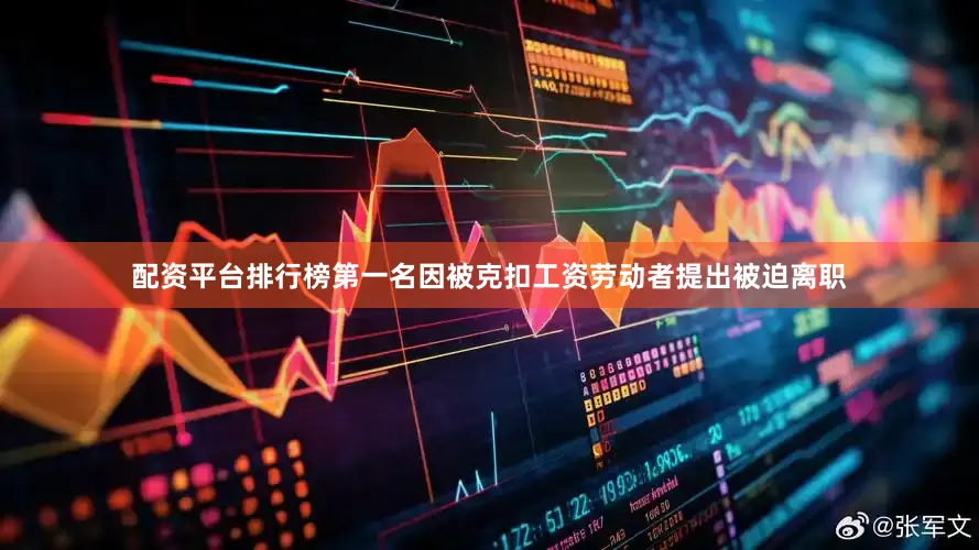 配资平台排行榜第一名因被克扣工资劳动者提出被迫离职