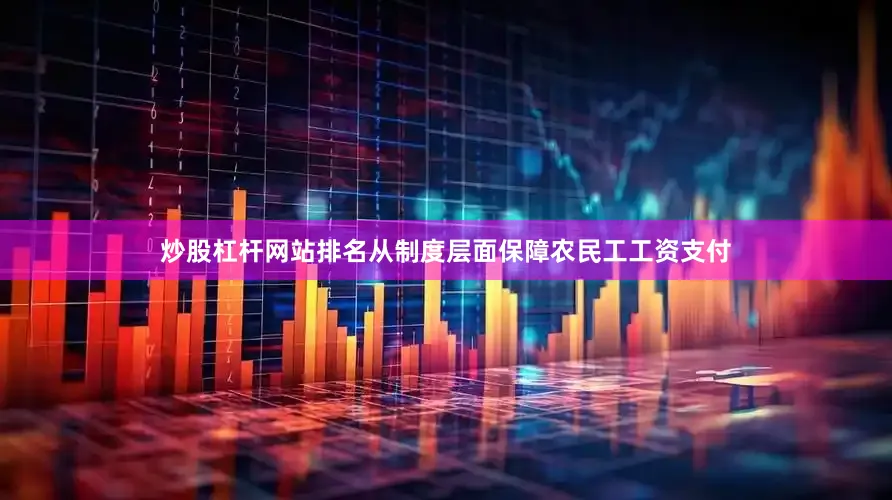 炒股杠杆网站排名从制度层面保障农民工工资支付