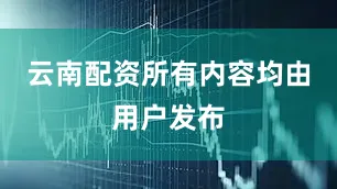 云南配资所有内容均由用户发布